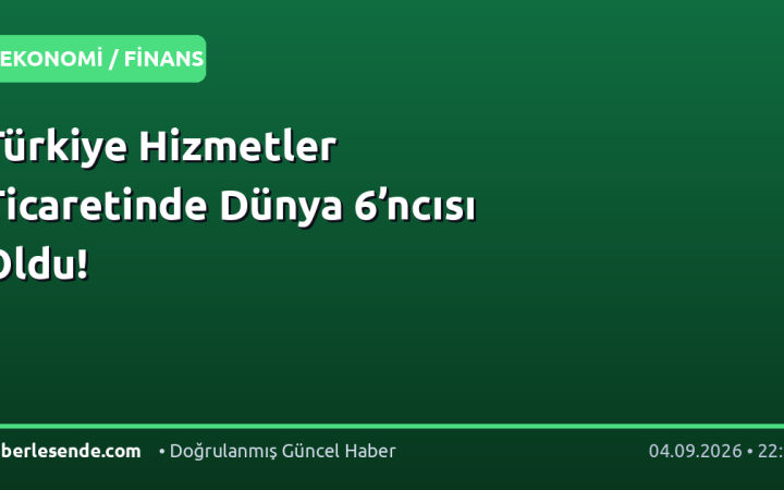 Türkiye Hizmetler Ticaretinde Dünya 6’ncısı Oldu!