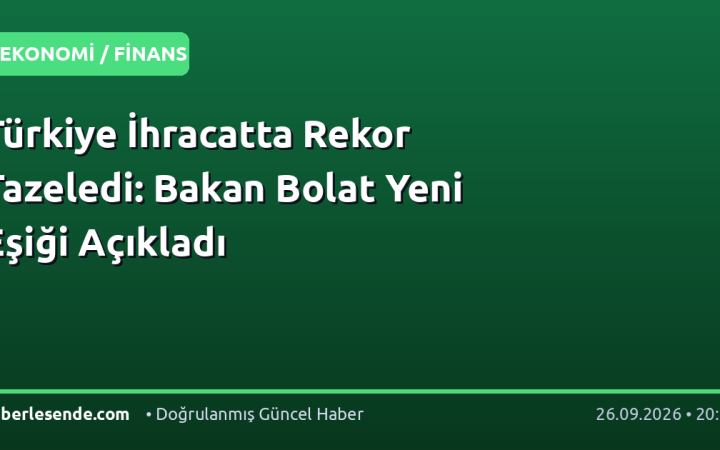 Türkiye İhracatta Rekor Tazeledi: Bakan Bolat Yeni Eşiği Açıkladı