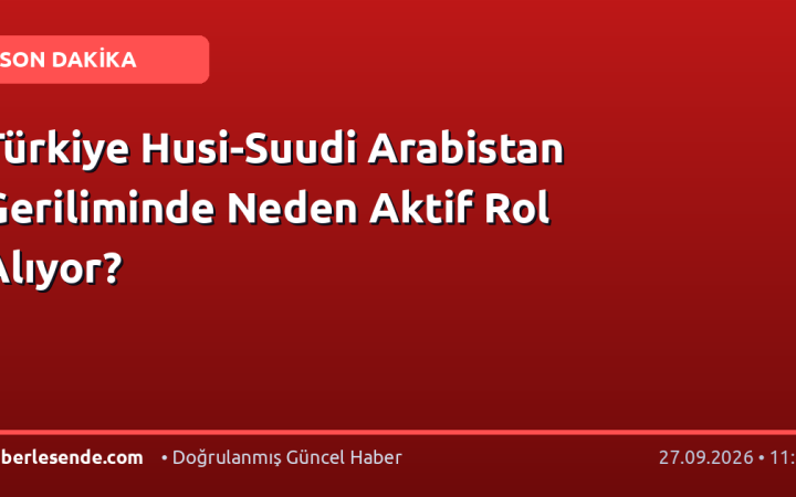 Türkiye Husi-Suudi Arabistan Geriliminde Neden Aktif Rol Alıyor?