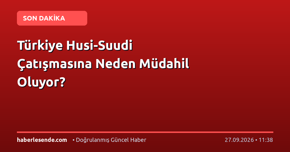 Türkiye Husi-Suudi Çatışmasına Neden Müdahil Oluyor?