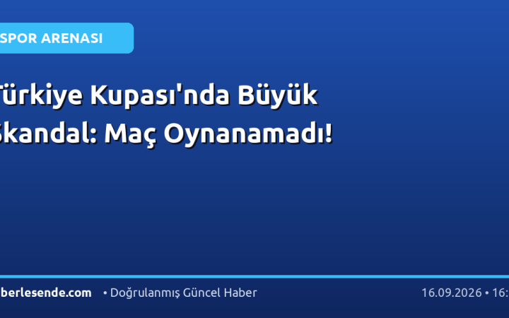 Türkiye Kupası'nda Büyük Skandal: Maç Oynanamadı!