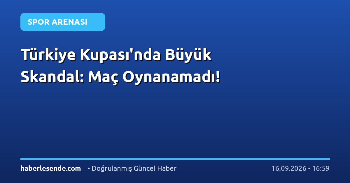 Türkiye Kupası'nda Büyük Skandal: Maç Oynanamadı!