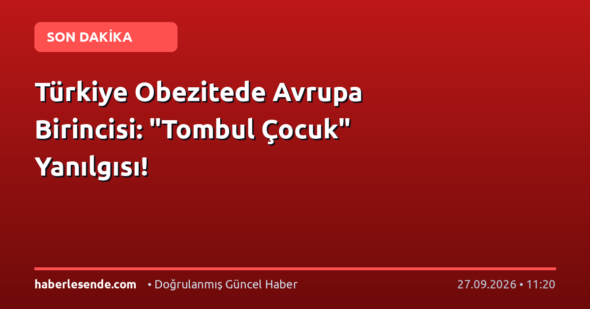 Türkiye Obezitede Avrupa Birincisi: "Tombul Çocuk" Yanılgısı!