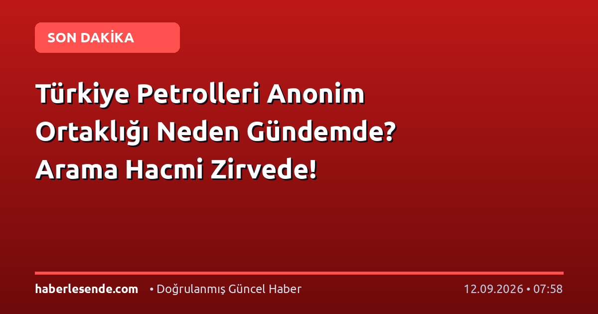 Türkiye Petrolleri Anonim Ortaklığı Neden Gündemde? Arama Hacmi Zirvede!