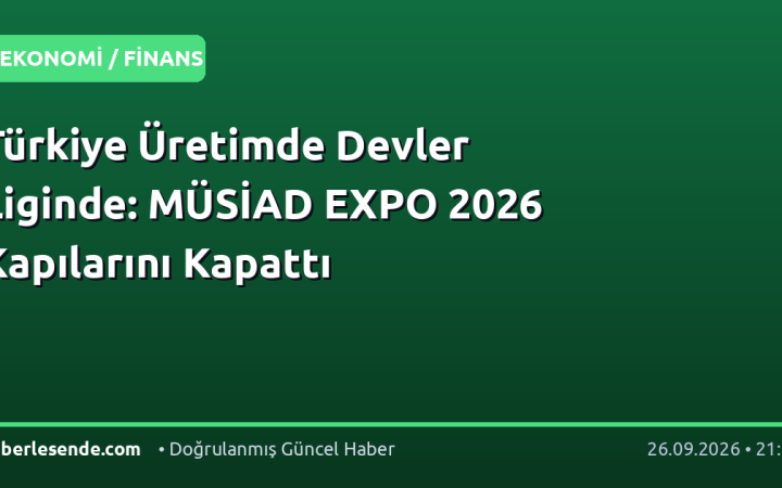 Türkiye Üretimde Devler Liginde: MÜSİAD EXPO 2026 Kapılarını Kapattı