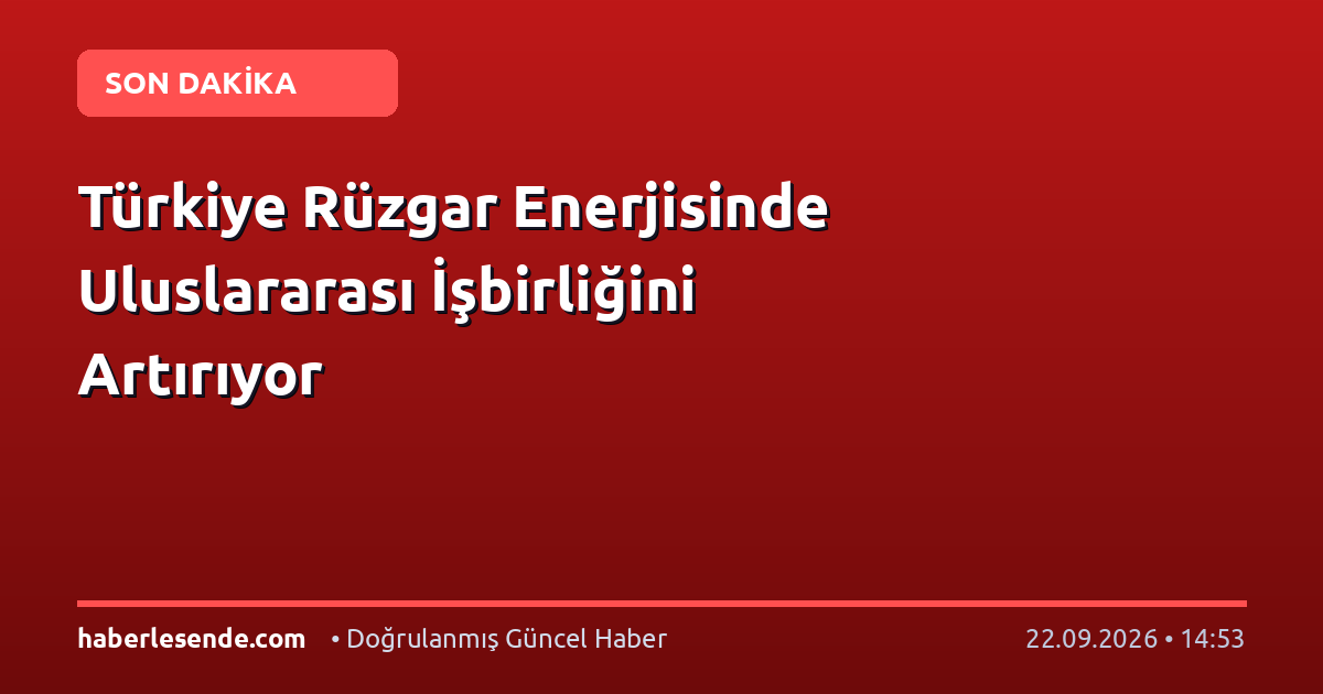 Türkiye Rüzgar Enerjisinde Uluslararası İşbirliğini Artırıyor