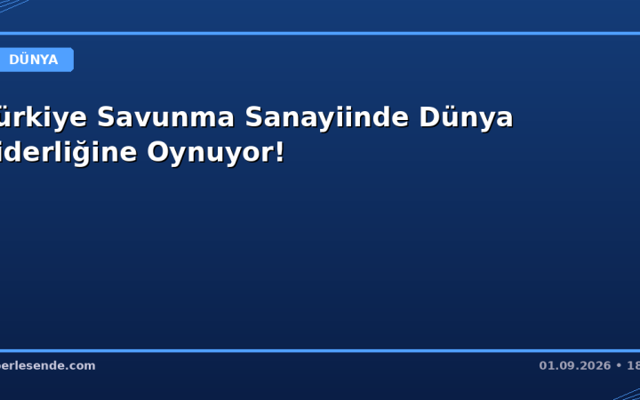 Türkiye Savunma Sanayiinde Dünya Liderliğine Oynuyor!