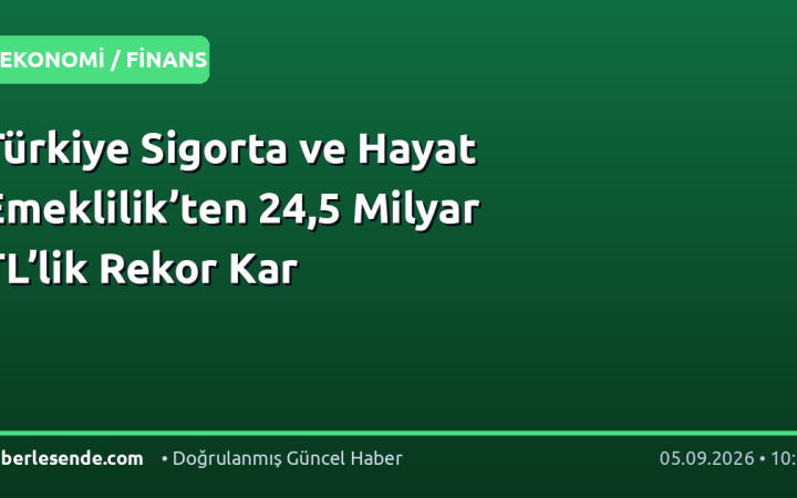 Türkiye Sigorta ve Hayat Emeklilik’ten 24,5 Milyar TL’lik Rekor Kar