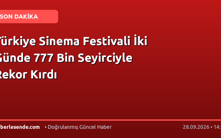 Türkiye Sinema Festivali İki Günde 777 Bin Seyirciyle Rekor Kırdı