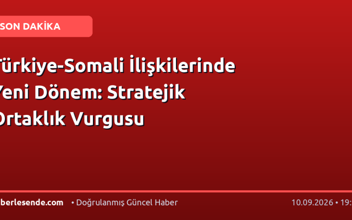 Türkiye-Somali İlişkilerinde Yeni Dönem: Stratejik Ortaklık Vurgusu