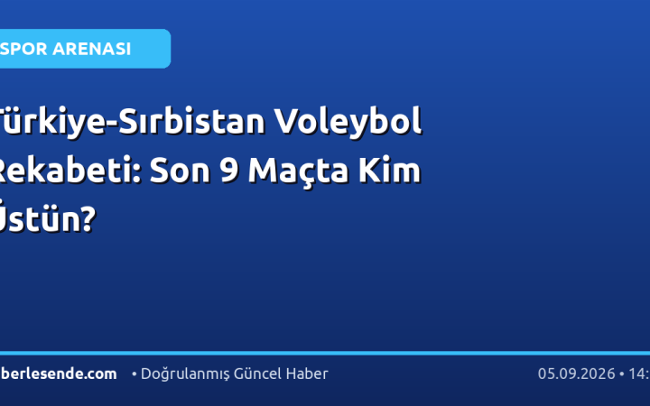 Türkiye-Sırbistan Voleybol Rekabeti: Son 9 Maçta Kim Üstün?