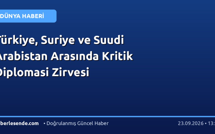 Türkiye, Suriye ve Suudi Arabistan Arasında Kritik Diplomasi Zirvesi