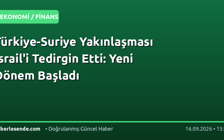 Türkiye-Suriye Yakınlaşması İsrail'i Tedirgin Etti: Yeni Dönem Başladı