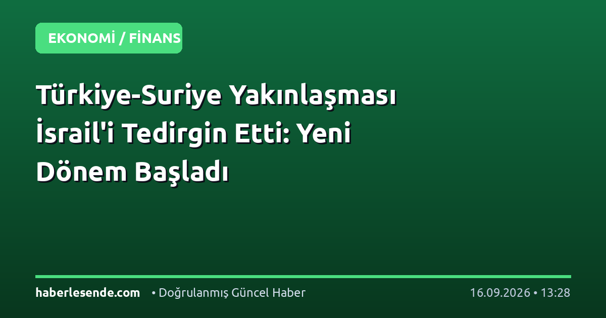 Türkiye-Suriye Yakınlaşması İsrail'i Tedirgin Etti: Yeni Dönem Başladı