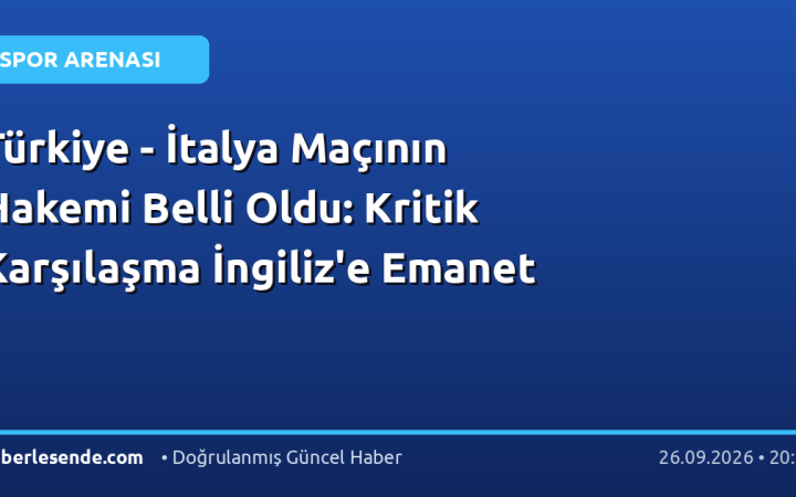 Türkiye - İtalya Maçının Hakemi Belli Oldu: Kritik Karşılaşma İngiliz'e Emanet