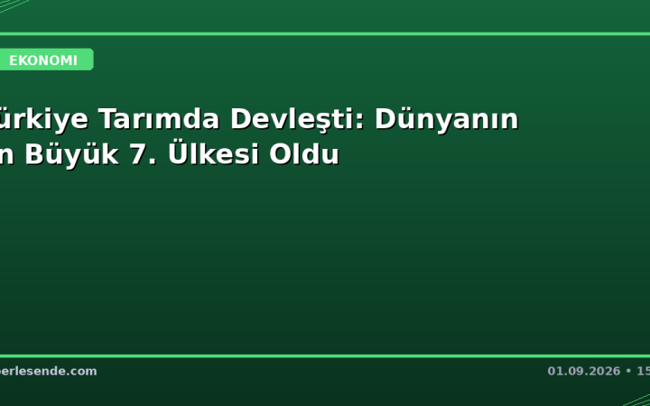 Türkiye Tarımda Devleşti: Dünyanın En Büyük 7. Ülkesi Oldu