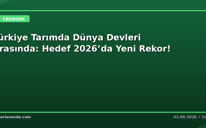 Türkiye Tarımda Dünya Devleri Arasında: Hedef 2026’da Yeni Rekor!
