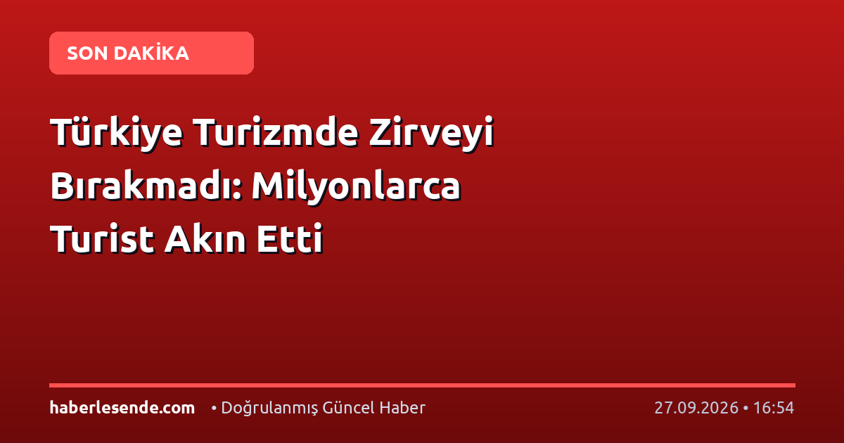 Türkiye Turizmde Zirveyi Bırakmadı: Milyonlarca Turist Akın Etti