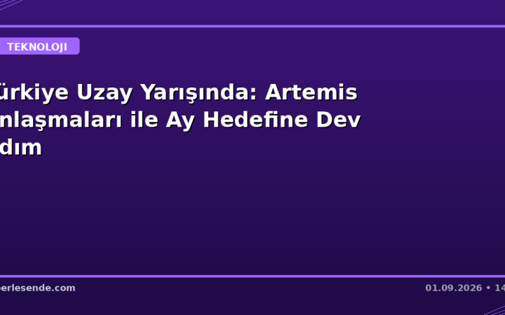 Türkiye Uzay Yarışında: Artemis Anlaşmaları ile Ay Hedefine Dev Adım