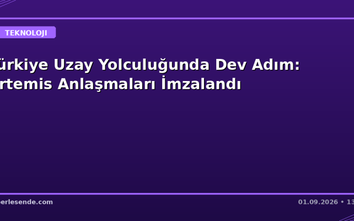Türkiye Uzay Yolculuğunda Dev Adım: Artemis Anlaşmaları İmzalandı
