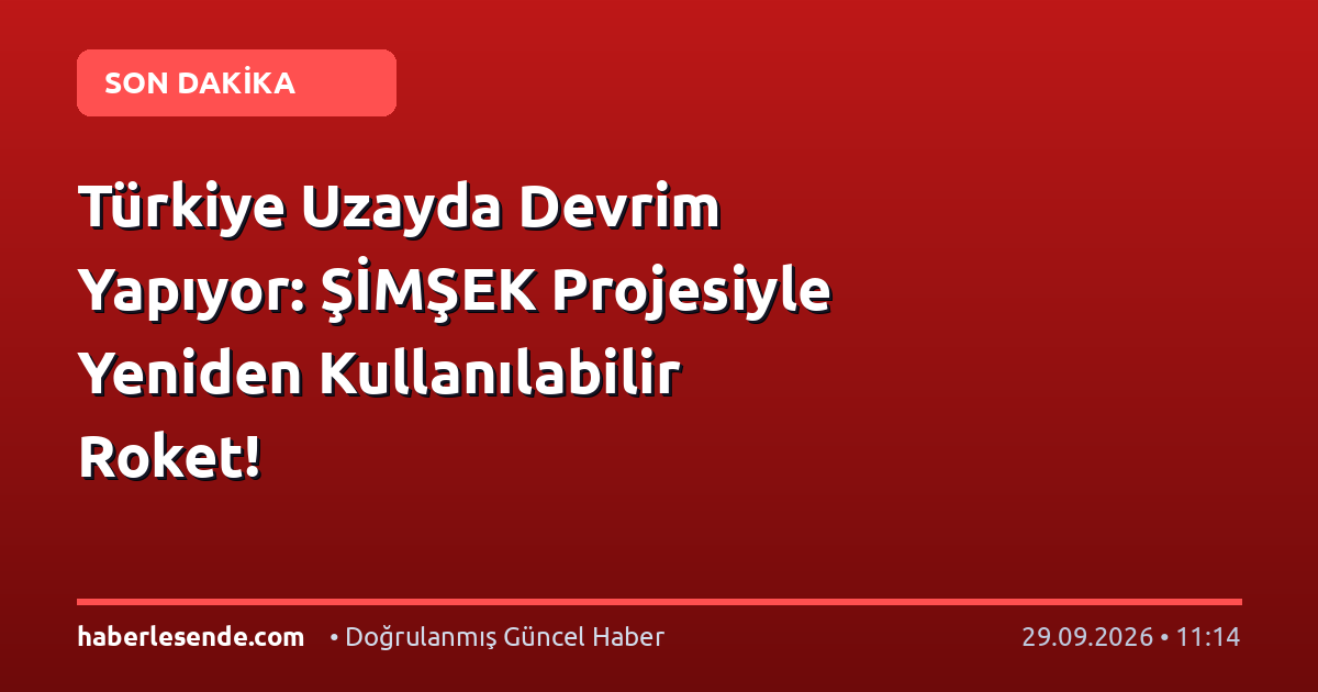 Türkiye Uzayda Devrim Yapıyor: ŞİMŞEK Projesiyle Yeniden Kullanılabilir Roket!
