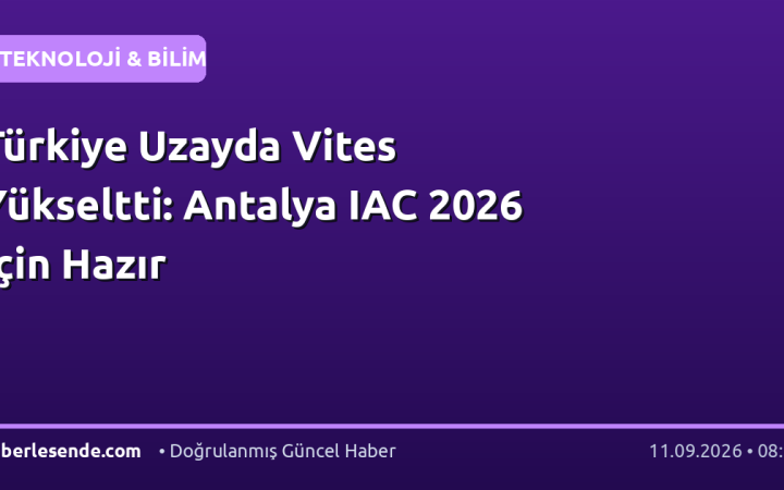 Türkiye Uzayda Vites Yükseltti: Antalya IAC 2026 İçin Hazır