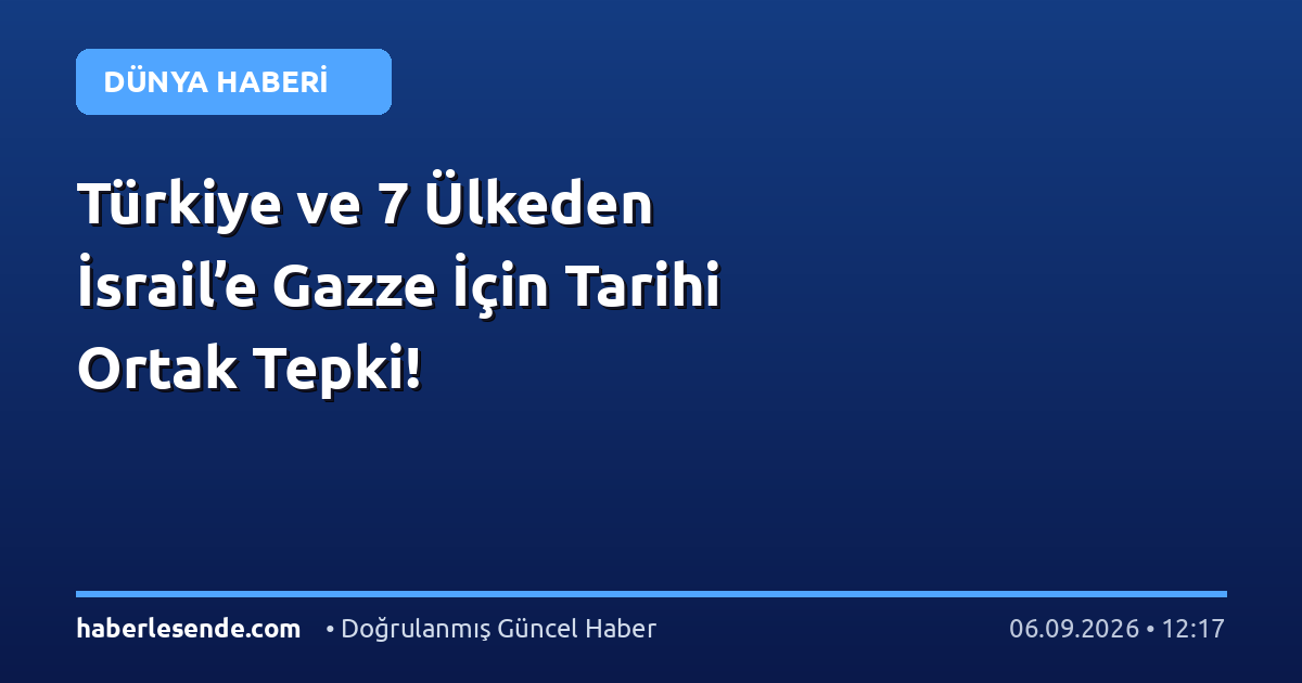 Türkiye ve 7 Ülkeden İsrail’e Gazze İçin Tarihi Ortak Tepki!