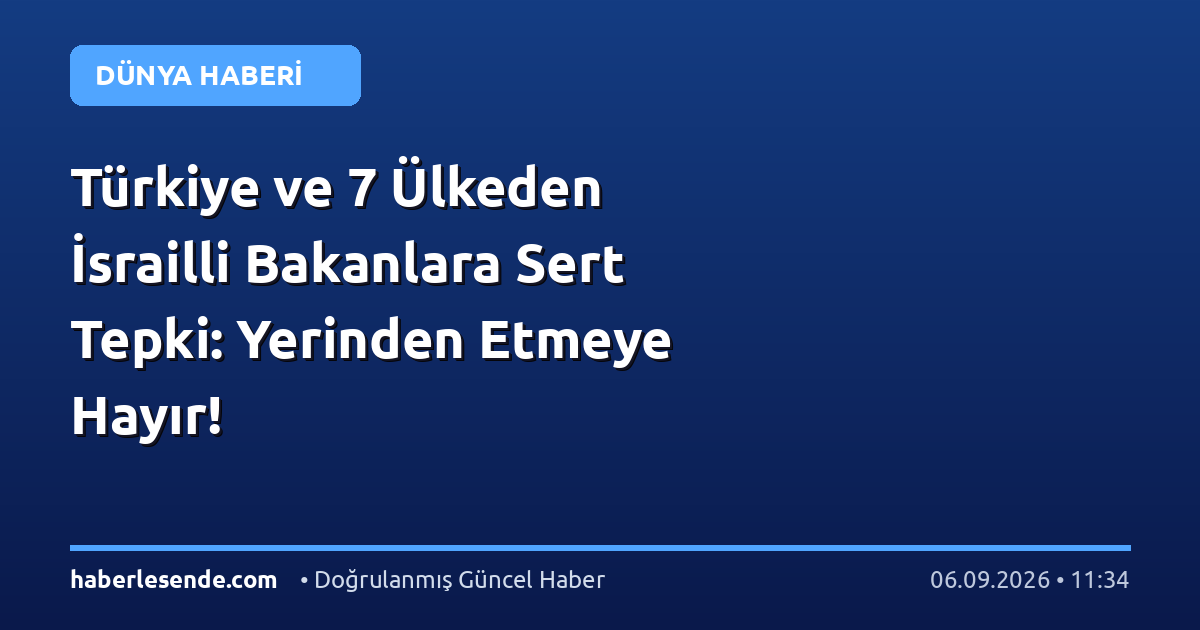 Türkiye ve 7 Ülkeden İsrailli Bakanlara Sert Tepki: Yerinden Etmeye Hayır!