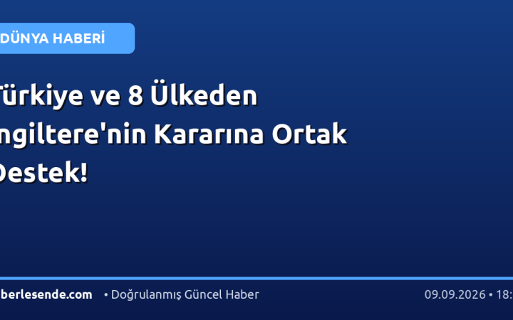 Türkiye ve 8 Ülkeden İngiltere'nin Kararına Ortak Destek!