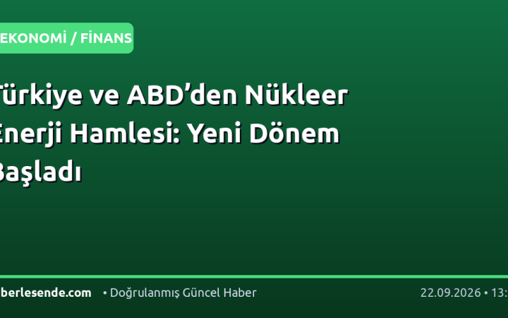 Türkiye ve ABD’den Nükleer Enerji Hamlesi: Yeni Dönem Başladı