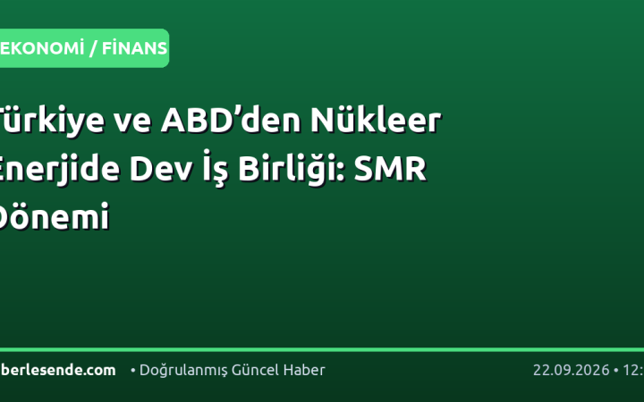 Türkiye ve ABD’den Nükleer Enerjide Dev İş Birliği: SMR Dönemi