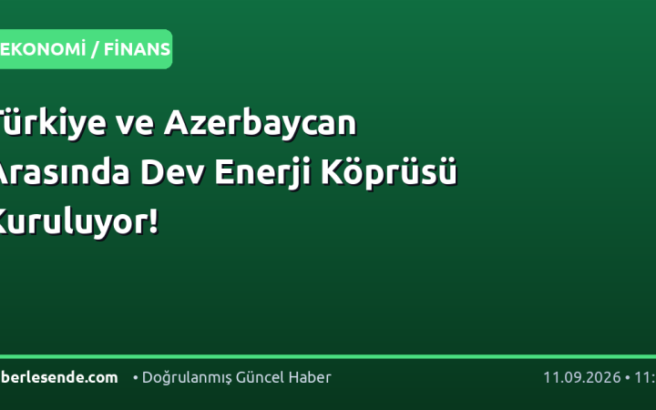 Türkiye ve Azerbaycan Arasında Dev Enerji Köprüsü Kuruluyor!