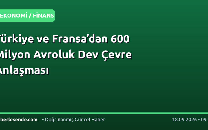 Türkiye ve Fransa’dan 600 Milyon Avroluk Dev Çevre Anlaşması