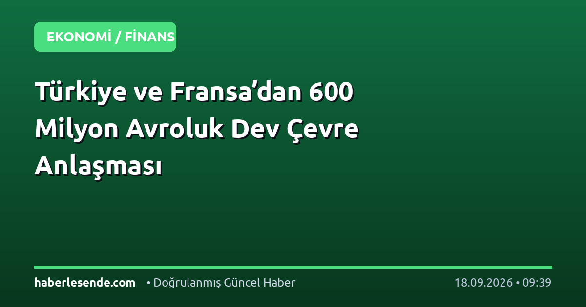 Türkiye ve Fransa’dan 600 Milyon Avroluk Dev Çevre Anlaşması
