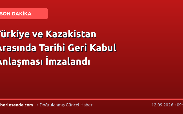 Türkiye ve Kazakistan Arasında Tarihi Geri Kabul Anlaşması İmzalandı