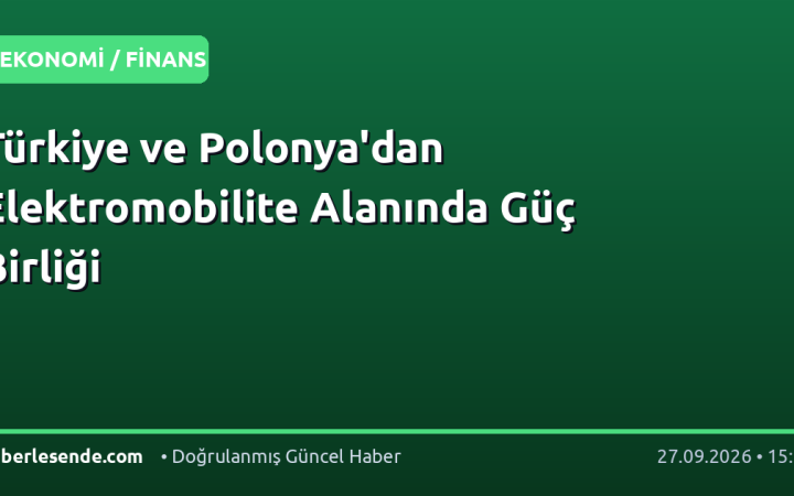 Türkiye ve Polonya'dan Elektromobilite Alanında Güç Birliği