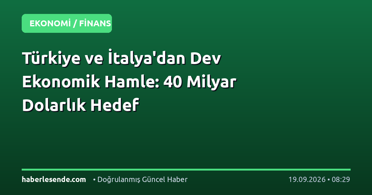 Türkiye ve İtalya'dan Dev Ekonomik Hamle: 40 Milyar Dolarlık Hedef