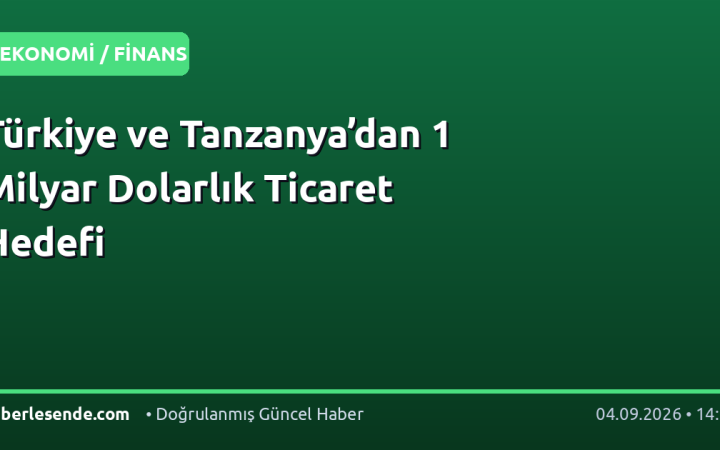 Türkiye ve Tanzanya’dan 1 Milyar Dolarlık Ticaret Hedefi
