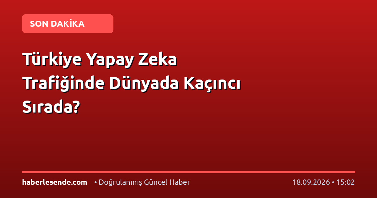 Türkiye Yapay Zeka Trafiğinde Dünyada Kaçıncı Sırada?