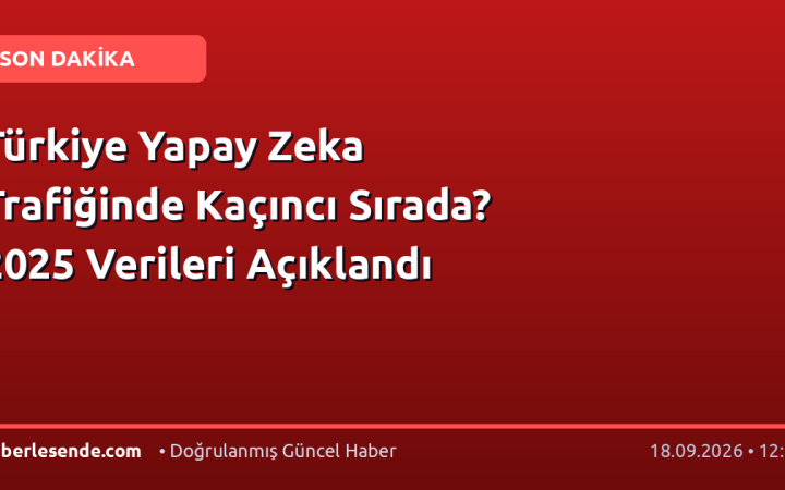 Türkiye Yapay Zeka Trafiğinde Kaçıncı Sırada? 2025 Verileri Açıklandı