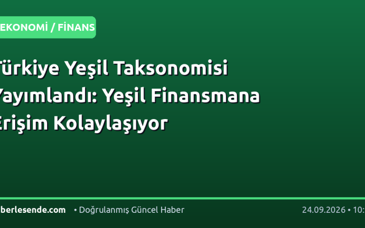 Türkiye Yeşil Taksonomisi Yayımlandı: Yeşil Finansmana Erişim Kolaylaşıyor