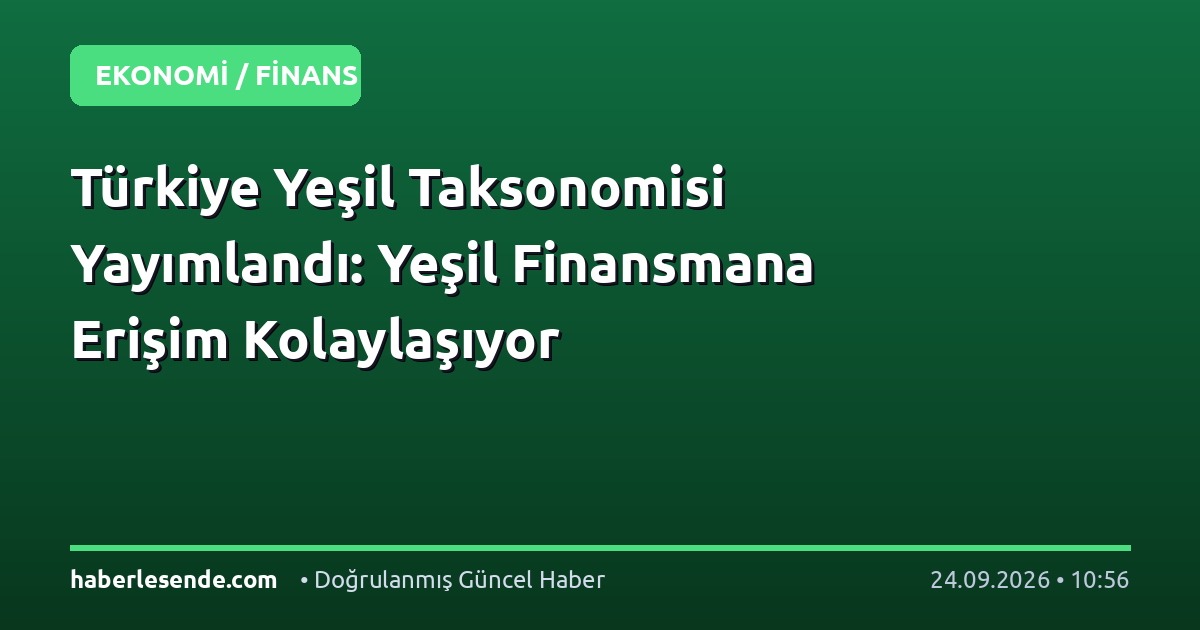 Türkiye Yeşil Taksonomisi Yayımlandı: Yeşil Finansmana Erişim Kolaylaşıyor