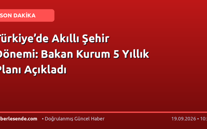 Türkiye’de Akıllı Şehir Dönemi: Bakan Kurum 5 Yıllık Planı Açıkladı