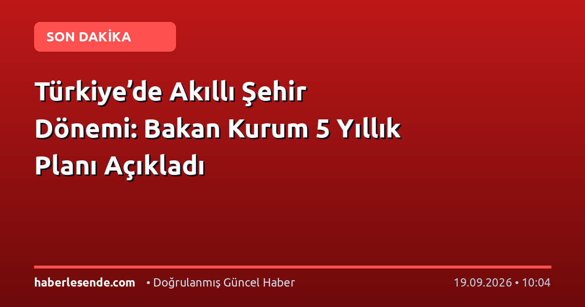 Türkiye’de Akıllı Şehir Dönemi: Bakan Kurum 5 Yıllık Planı Açıkladı