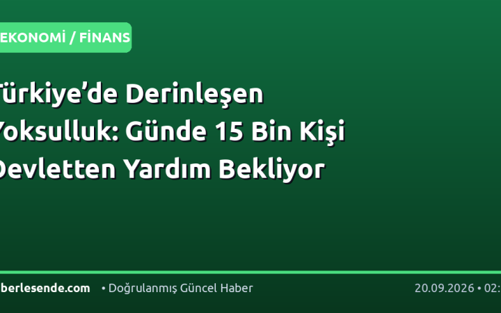 Türkiye’de Derinleşen Yoksulluk: Günde 15 Bin Kişi Devletten Yardım Bekliyor