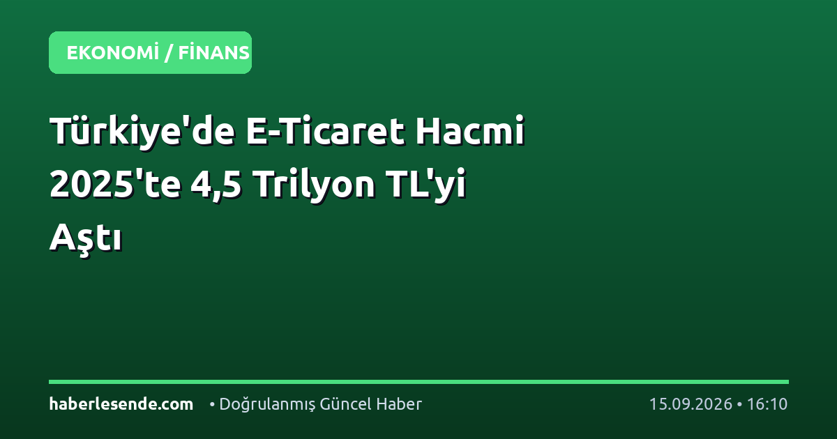 Türkiye'de E-Ticaret Hacmi 2025'te 4,5 Trilyon TL'yi Aştı