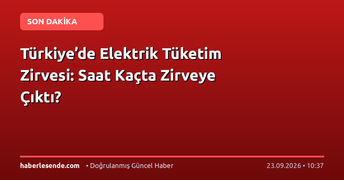 Türkiye’de Elektrik Tüketim Zirvesi: Saat Kaçta Zirveye Çıktı?