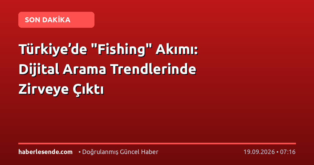 Türkiye’de "Fishing" Akımı: Dijital Arama Trendlerinde Zirveye Çıktı
