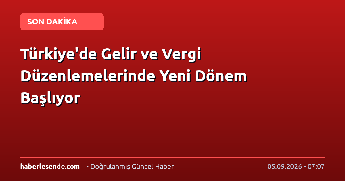 Türkiye'de Gelir ve Vergi Düzenlemelerinde Yeni Dönem Başlıyor