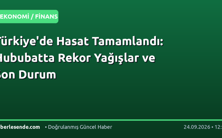 Türkiye'de Hasat Tamamlandı: Hububatta Rekor Yağışlar ve Son Durum